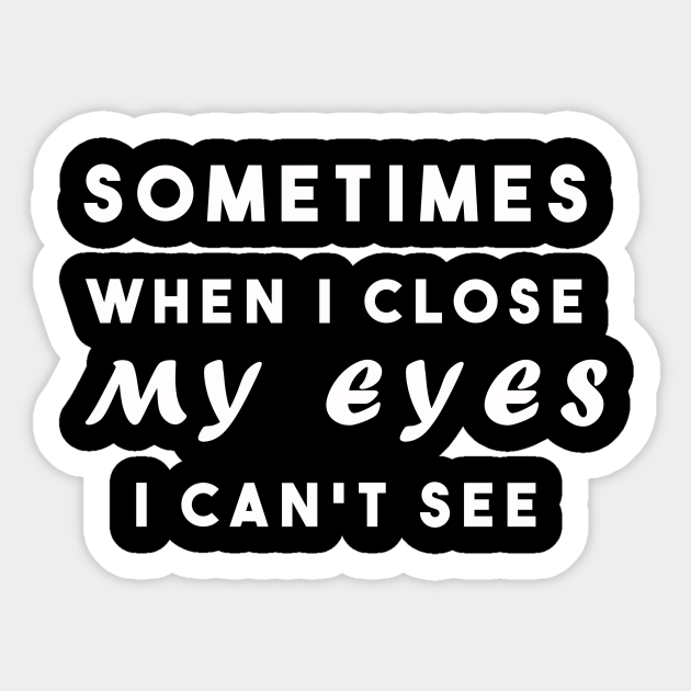Sometimes when i close my eyes i can't see Humourous Sayings
